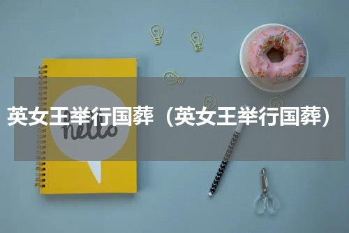 英女王举行国葬（英女王举行国葬）