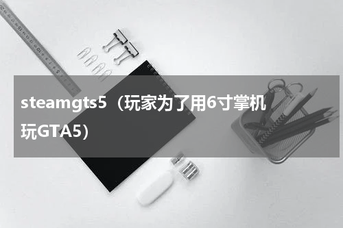 steamgts5（玩家为了用6寸掌机玩GTA5）