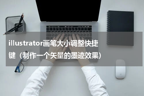 illustrator画笔大小调整快捷键（制作一个矢量的墨迹效果）