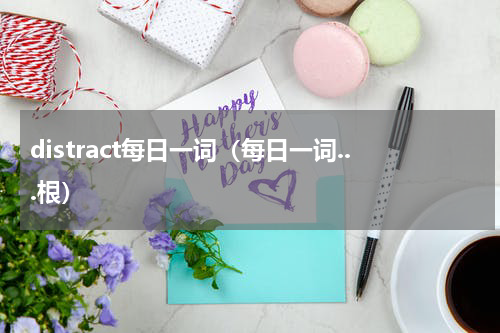 distract每日一词（每日一词...根）