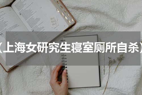 （上海女研究生寝室厕所自杀）