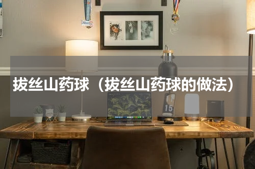 拔丝山药球（拔丝山药球的做法）