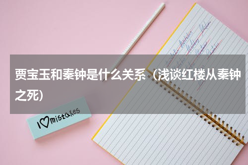 贾宝玉和秦钟是什么关系（浅谈红楼从秦钟之死）