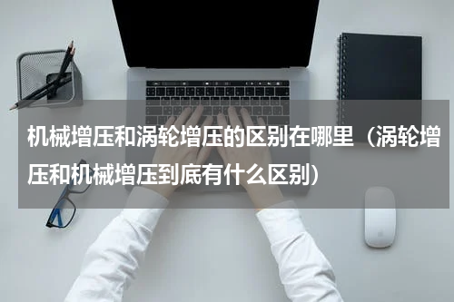 机械增压和涡轮增压的区别在哪里（涡轮增压和机械增压到底有什么区别）
