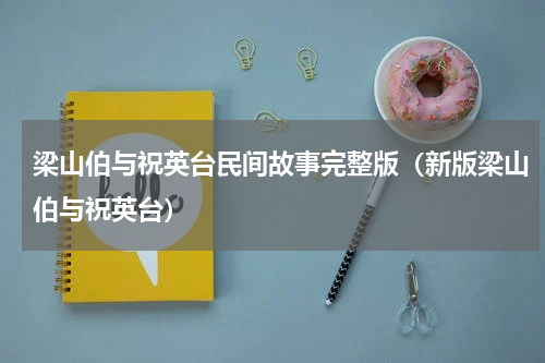梁山伯与祝英台民间故事完整版（新版梁山伯与祝英台）