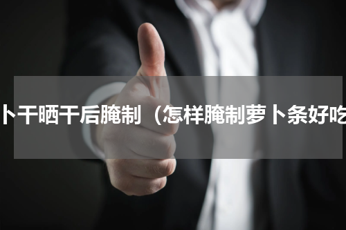 萝卜干晒干后腌制（怎样腌制萝卜条好吃）