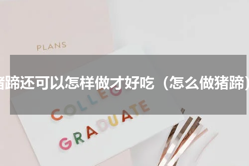 猪蹄还可以怎样做才好吃（怎么做猪蹄）