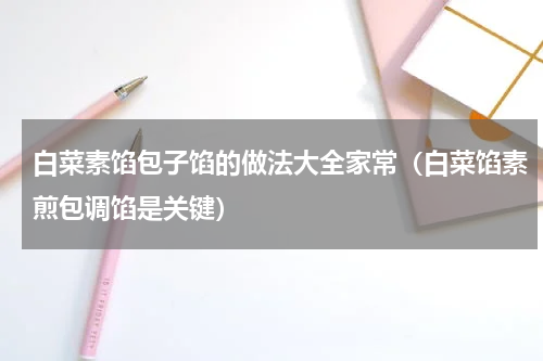 白菜素馅包子馅的做法大全家常（白菜馅素煎包调馅是关键）