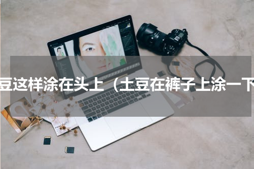土豆这样涂在头上（土豆在裤子上涂一下）