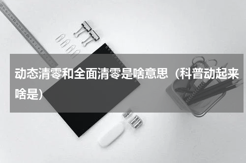 动态清零和全面清零是啥意思（科普动起来啥是）