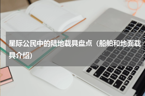 星际公民中的陆地载具盘点（船舶和地面载具介绍）