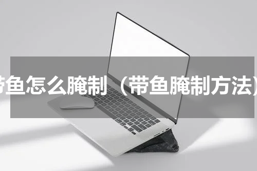 带鱼怎么腌制（带鱼腌制方法）