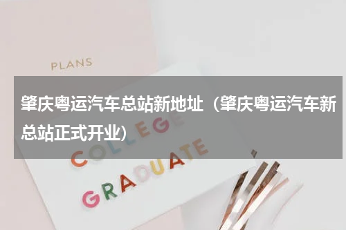 肇庆粤运汽车总站新地址（肇庆粤运汽车新总站正式开业）