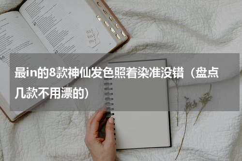最in的8款神仙发色照着染准没错（盘点几款不用漂的）