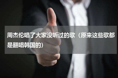 周杰伦唱了大家没听过的歌（原来这些歌都是翻唱韩国的）