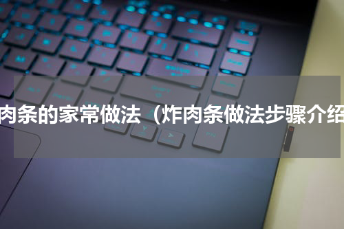 炸肉条的家常做法（炸肉条做法步骤介绍）