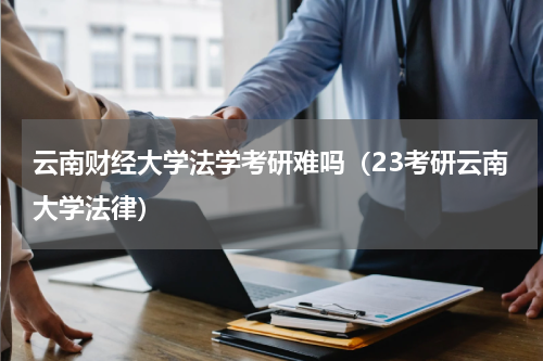云南财经大学法学考研难吗（23考研云南大学法律）