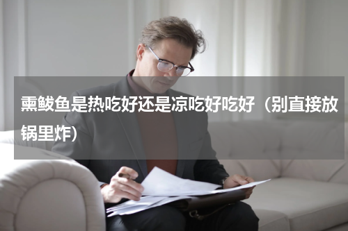 熏鲅鱼是热吃好还是凉吃好吃好（别直接放锅里炸）