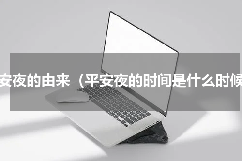 平安夜的由来（平安夜的时间是什么时候）