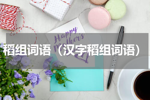 稻组词语（汉字稻组词语）