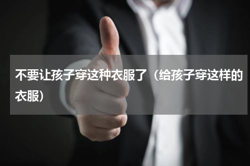 不要让孩子穿这种衣服了（给孩子穿这样的衣服）
