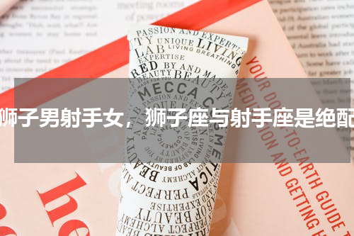 狮子男射手女，狮子座与射手座是绝配