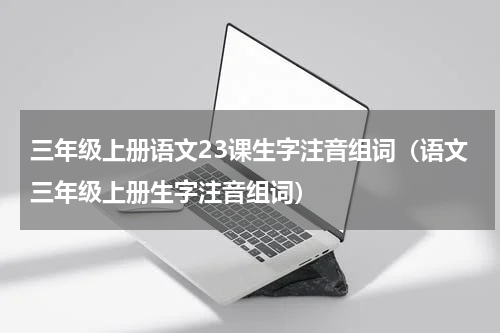 三年级上册语文23课生字注音组词（语文三年级上册生字注音组词）