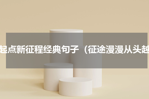 新起点新征程经典句子（征途漫漫从头越）
