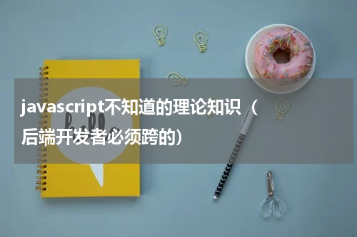 javascript不知道的理论知识（后端开发者必须跨的）