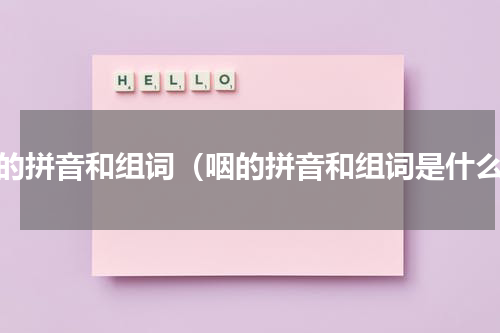 咽的拼音和组词（咽的拼音和组词是什么）