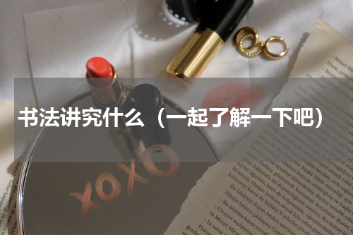 书法讲究什么（一起了解一下吧）