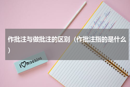 作批注与做批注的区别（作批注指的是什么）