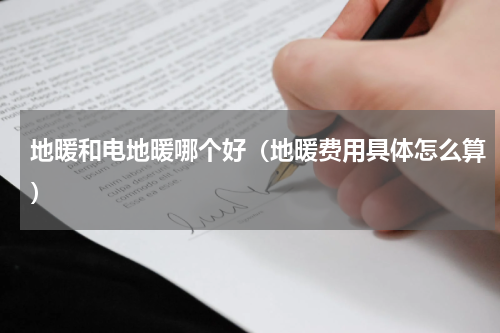 地暖和电地暖哪个好（地暖费用具体怎么算）