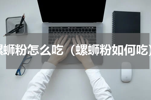 螺蛳粉怎么吃（螺蛳粉如何吃）