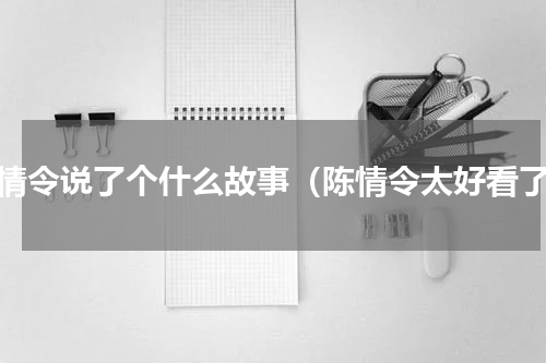 陈情令说了个什么故事（陈情令太好看了）
