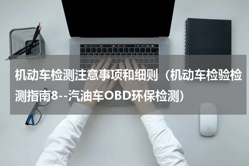 机动车检测注意事项和细则（机动车检验检测指南8--汽油车OBD环保检测）