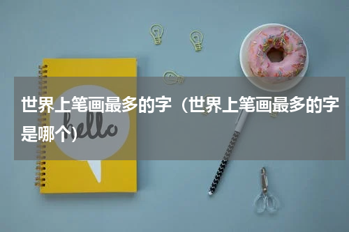 世界上笔画最多的字（世界上笔画最多的字是哪个）