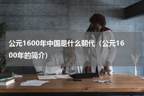 公元1600年中国是什么朝代（公元1600年的简介）