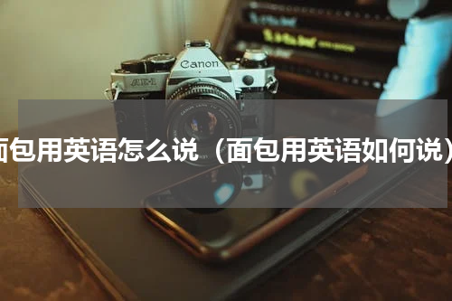 面包用英语怎么说（面包用英语如何说）