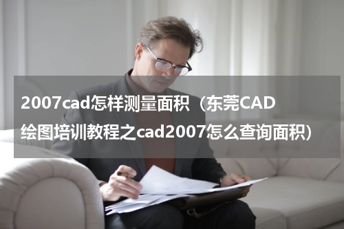 2007cad怎样测量面积（东莞CAD绘图培训教程之cad2007怎么查询面积）