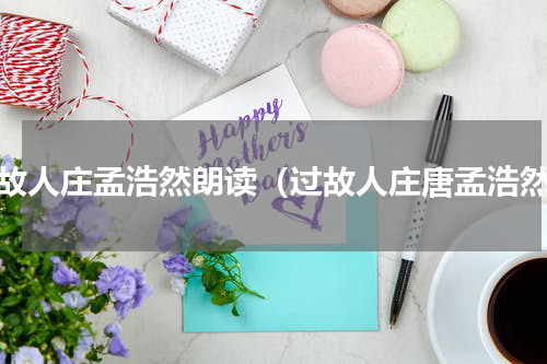 过故人庄孟浩然朗读（过故人庄唐孟浩然）