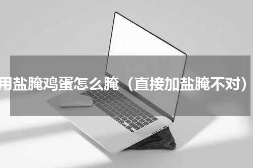 用盐腌鸡蛋怎么腌（直接加盐腌不对）
