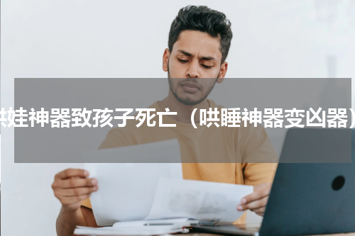 哄娃神器致孩子死亡（哄睡神器变凶器）