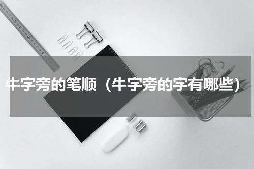 牛字旁的笔顺（牛字旁的字有哪些）