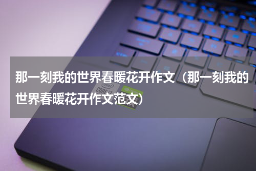 那一刻我的世界春暖花开作文（那一刻我的世界春暖花开作文范文）