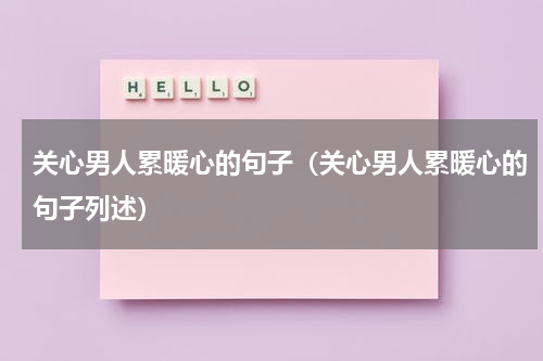 关心男人累暖心的句子（关心男人累暖心的句子列述）