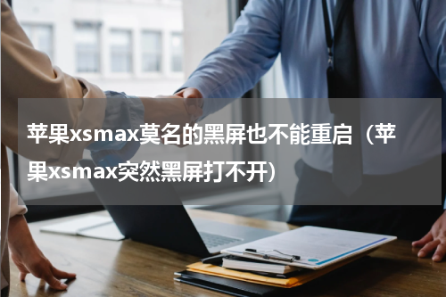 苹果xsmax莫名的黑屏也不能重启（苹果xsmax突然黑屏打不开）