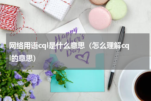 网络用语cql是什么意思（怎么理解cql的意思）