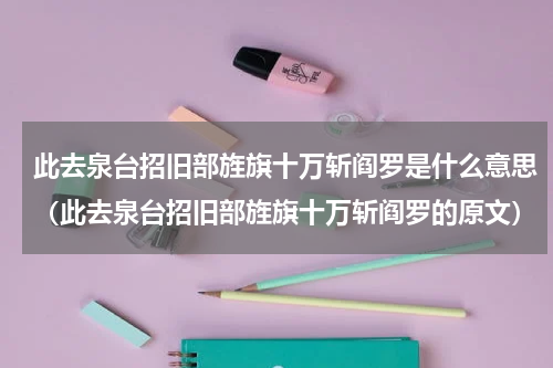 此去泉台招旧部旌旗十万斩阎罗是什么意思（此去泉台招旧部旌旗十万斩阎罗的原文）