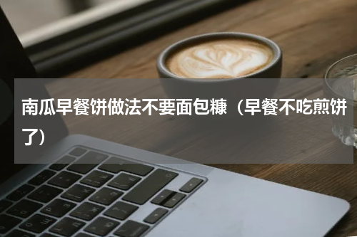 南瓜早餐饼做法不要面包糠（早餐不吃煎饼了）